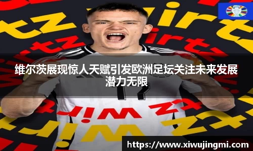 维尔茨展现惊人天赋引发欧洲足坛关注未来发展潜力无限