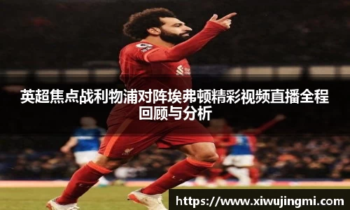 英超焦点战利物浦对阵埃弗顿精彩视频直播全程回顾与分析