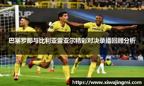 巴塞罗那与比利亚雷亚尔精彩对决录播回顾分析